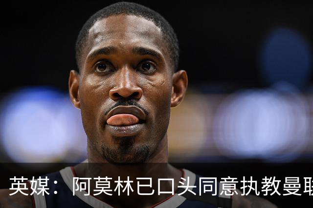 英媒：阿莫林已口头同意执教曼联